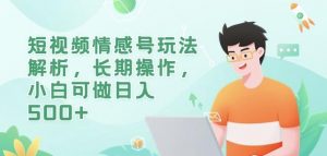 短视频情感号玩法解析,长期操作,小白可做日入500+【揭秘】-聚富社
