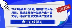2023最新AI公众号/自媒体/微头条项目,零成本几分钟就能产出一篇文章,持续产生爆文持续产生收益-聚富社
