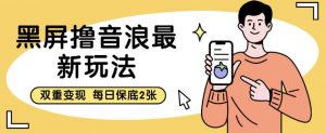 黑屏撸音浪最新玩法,双重变现,每日保底2张【揭秘】-聚富社