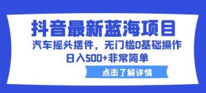 抖音最新蓝海项目,汽车摇头摆件,无门槛0基础操作,日入500+非常简单【拆解】-聚富社