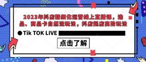 2023年抖店精细化运营线上直播课,选品、商品卡自然流玩法,抖店起店高阶玩法-聚富社