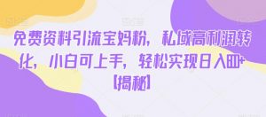 免费资料引流宝妈粉,私域高利润转化,小白可上手,轻松实现日入600+【揭秘】-聚富社
