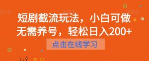 短剧截流玩法,小白可做无需养号,轻松日入200+-聚富社