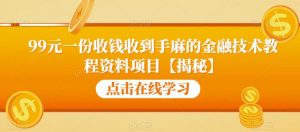 99元一份收钱收到手麻的金融技术教程资料项目【揭秘】-聚富社