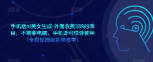 手机版ai美女生成-外面收费288的项目,不需要电脑,手机即可快速使用(全程保姆级视频教学)-聚富社