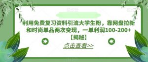 利用免费复习资料引流大学生粉,靠网盘拉新和时尚单品两次变现,一单利润100-200+【揭秘】-聚富社