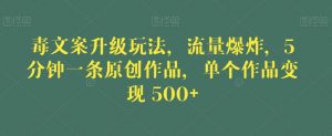 毒文案升级玩法,流量爆炸,5分钟一条原创作品,单个作品变现500+【揭秘】-聚富社