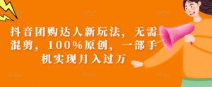 抖音团购达人新玩法,无需混剪,100%原创,一部手机实现月入过万【揭秘】-聚富社
