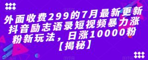 外面收费299的7月最新更新抖音励志语录短视频暴力涨粉新玩法,日涨10000粉【揭秘】-聚富社