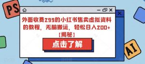 外面收费299的小红书售卖虚拟资料的教程,无脑搬运,轻松日入200+【揭秘】-聚富社