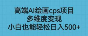 高端AI绘画cps项目,多维度变现,小白也能轻松上手【揭秘】-聚富社