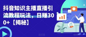 宝哥抖音知识主播直播引流教程玩法,日赚300+【揭秘】-聚富社