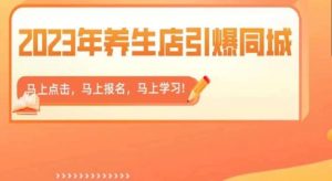 2023年养生店引爆同城,300家养生店同城号实操经验总结-聚富社