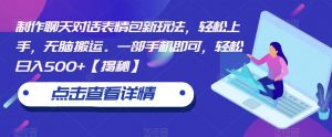 制作聊天对话表情包新玩法,轻松上手,无脑搬运。一部手机即可,轻松日入500+【揭秘】-聚富社