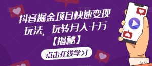 抖音掘金项目快速变现玩法,玩转月入十万【揭秘】-聚富社