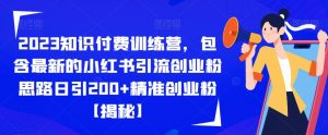 2023知识付费训练营,包含最新的小红书引流创业粉思路日引200+精准创业粉【揭秘】-聚富社