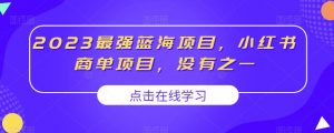 2023最强蓝海项目,小红书商单项目,没有之一【揭秘】-聚富社