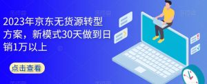 2023年京东无货源转型方案,新模式30天做到日销1万以上-聚富社