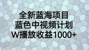 全新蓝海项目,蓝色中视频计划,1W播放量1000+【揭秘】-聚富社