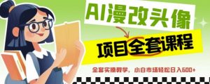 AI漫改头像全套课程,实操变现,小白轻轻松松日入600+-聚富社