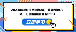 2023年知识付费训练营,最新引流方式,日引精准创业粉200+【揭秘】-聚富社