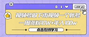 视频号做下雨视频一个账号一周涨粉10W+年入100w【揭秘】-聚富社