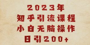 2023知乎引流课程,小白无脑操作日引200+【揭秘】-聚富社