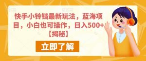 快手小铃铛最新玩法,蓝海项目,小白也可操作,日入500+【揭秘】-聚富社