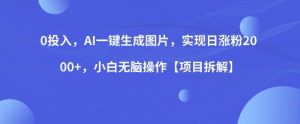 0投入,AI一键生成图片,实现日涨粉2000+,小白无脑操作【项目拆解】-聚富社