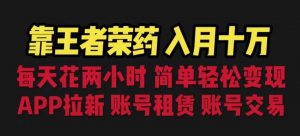 靠王者荣耀,月入十万,每天花两小时。多种变现,拉新、账号租赁,账号交易【揭秘】-聚富社
