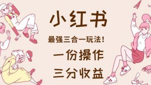 小红书最强三合一玩法,一份操作获得三份收益!【揭秘】-聚富社