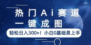 热门Ai赛道,一键成图,轻松日入300+!小白0基础易上手【揭秘】-聚富社