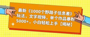 最新《1000个野路子信息差》玩法,文字视频,单个作品暴粉5000+,小白轻松上手【揭秘】-聚富社
