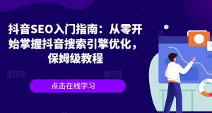 抖音SEO入门指南:从零开始掌握抖音搜索引擎优化,保姆级教程-聚富社