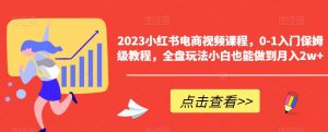 2023小红书电商视频课程,0-1入门保姆级教程,全盘玩法小白也能做到月入2w+-聚富社