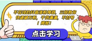 不花钱的抖音涨粉神器,三招教你快速破万粉,干货满满,不封号【揭秘】-聚富社