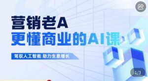 营销老A·更懂商业的AI人工智能课,驾驭人工智能助力生意增长-聚富社