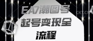 EA7潮图号起号变现全流程,快速起号飞速涨粉【揭秘】-聚富社
