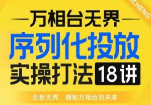 【万相台无界】序列化投放实操18讲线上实战班,全网首推,运营福音!-聚富社