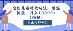 全新儿童特效玩法,引爆流量,月入10000+【揭秘】-聚富社