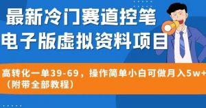 最新冷门赛道控笔电子版虚拟资料,高转化一单39-69,操作简单小白可做月入5w+(附带全部教程)【揭秘】-聚富社