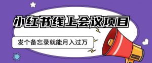 小红书线上会议项目,发一个备忘录笔记就能精准获客月入过万【揭秘】-聚富社