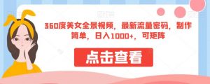 360度美女全景视频,最新流量密码,制作简单,日入1000+,可矩阵【揭秘】-聚富社