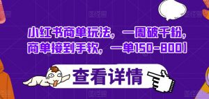 小红书商单玩法,一周破千粉,商单接到手软,一单150-800【揭秘】-聚富社