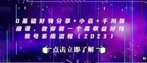 0基础好物分享+小店+千川投放课,教你做一个高收益好物账号系统流程(2023)-聚富社