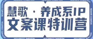 养成系IP文案课特训营,文案心法的天花板,打造养成系IP文案力,洞悉人性营销,让客户追着你收钱-聚富社