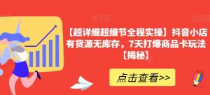 【超详细超细节全程实操】抖音小店有货源无库存,7天打爆商品卡玩法【揭秘】-聚富社