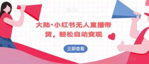 大陆·小红书无人直播带货,轻松自动变现-聚富社
