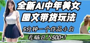 全新AI中年美女图文带货玩法,5分钟一个作品小白无脑日入500+【揭秘】-聚富社