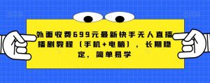 外面收费699元最新快手无人直播播剧教程(手机+电脑),长期稳定,简单易学-聚富社